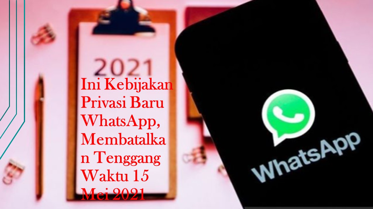 Ini Kebijakan Privasi Baru WhatsApp, Membatalkan Tenggang Waktu 15 Mei 2021