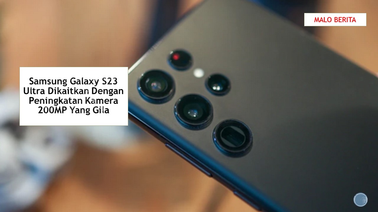 Samsung Galaxy S23 Ultra Dikaitkan Dengan Peningkatan Kamera 200MP Yang Gila
