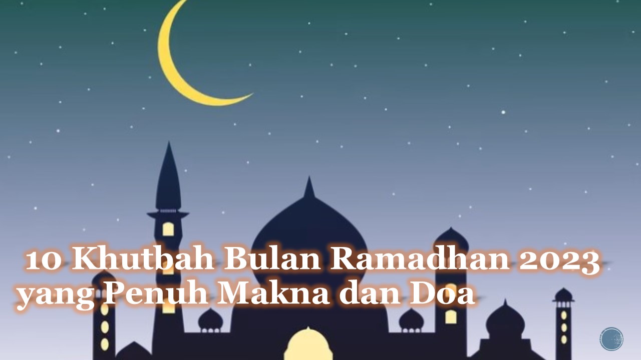 10 Khutbah Bulan Ramadhan 2023 yang Penuh Makna dan Doa