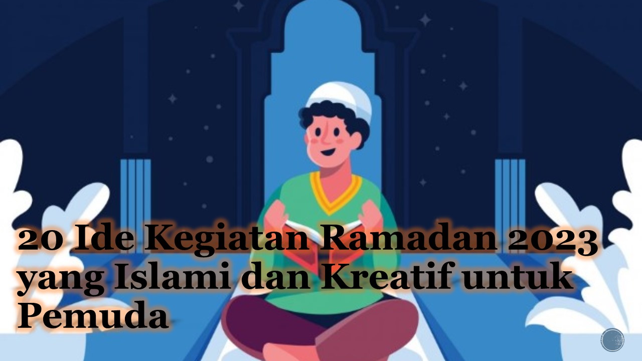 20 Ide Kegiatan Ramadan 2023 yang Islami dan Kreatif untuk Pemuda