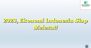 2023, Ekonomi Indonesia Siap Melesat!
