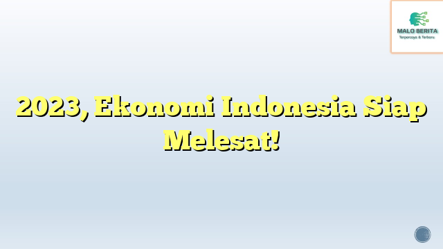 2023, Ekonomi Indonesia Siap Melesat!