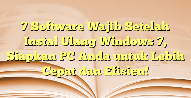 7 Software Wajib Setelah Instal Ulang Windows 7, Siapkan PC Anda untuk Lebih Cepat dan Efisien!