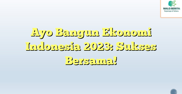 Ayo Bangun Ekonomi Indonesia 2023: Sukses Bersama!