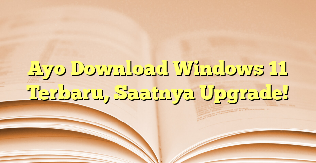 Ayo Download Windows 11 Terbaru, Saatnya Upgrade!