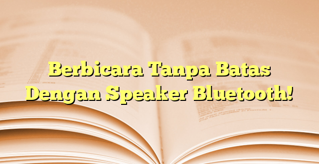 Berbicara Tanpa Batas Dengan Speaker Bluetooth!