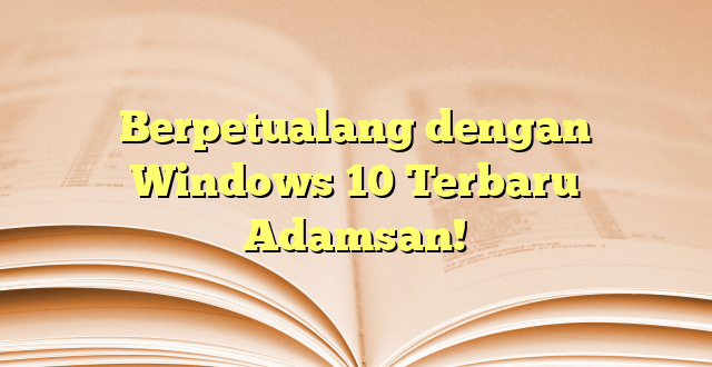 Berpetualang dengan Windows 10 Terbaru Adamsan!