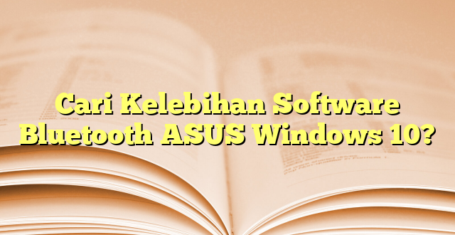 Cari Kelebihan Software Bluetooth ASUS Windows 10?