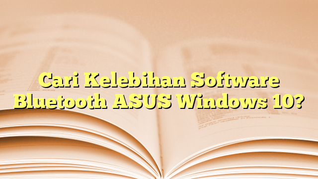 Cari Kelebihan Software Bluetooth ASUS Windows 10?