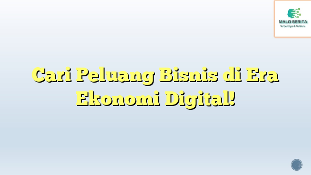 Cari Peluang Bisnis di Era Ekonomi Digital!