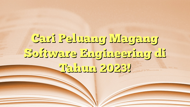 Cari Peluang Magang Software Engineering di Tahun 2023!