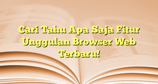 Cari Tahu Apa Saja Fitur Unggulan Browser Web Terbaru!