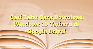 Cari Tahu Cara Download Windows 10 Terbaru di Google Drive!