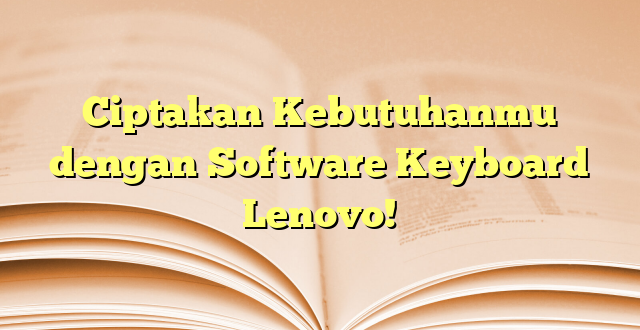 Ciptakan Kebutuhanmu dengan Software Keyboard Lenovo!
