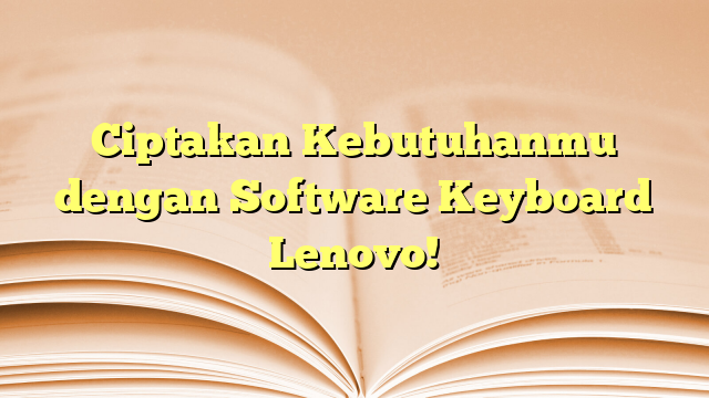Ciptakan Kebutuhanmu dengan Software Keyboard Lenovo!