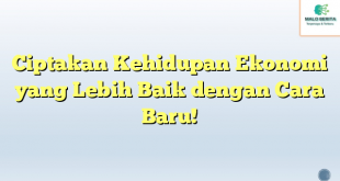 Ciptakan Kehidupan Ekonomi yang Lebih Baik dengan Cara Baru!