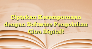 Ciptakan Kesempurnaan dengan Software Pengolahan Citra Digital!