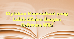 Ciptakan Komunikasi yang Lebih Efisien dengan Software WA!