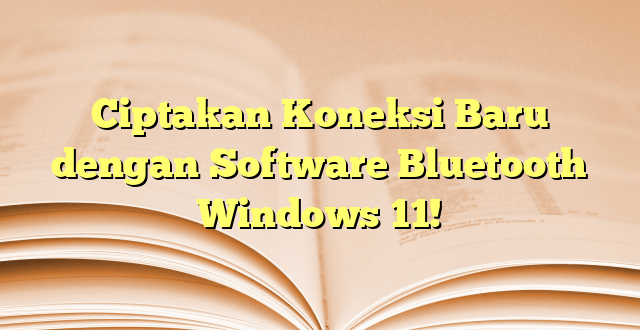 Ciptakan Koneksi Baru dengan Software Bluetooth Windows 11!