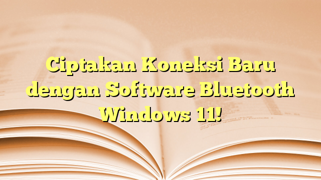 Ciptakan Koneksi Baru dengan Software Bluetooth Windows 11!