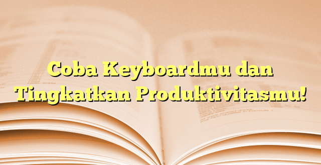 Coba Keyboardmu dan Tingkatkan Produktivitasmu!