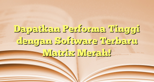 Dapatkan Performa Tinggi dengan Software Terbaru Matrix Merah!