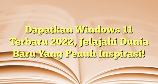 Dapatkan Windows 11 Terbaru 2022, Jelajahi Dunia Baru Yang Penuh Inspirasi!