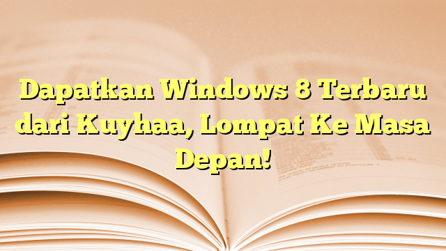 Dapatkan Windows 8 Terbaru dari Kuyhaa, Lompat Ke Masa Depan!
