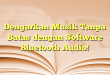 Dengarkan Musik Tanpa Batas dengan Software Bluetooth Audio!