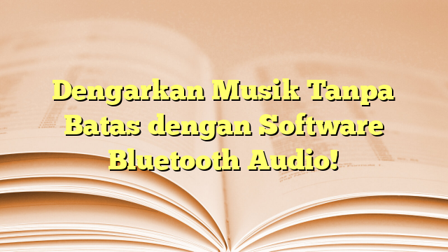 Dengarkan Musik Tanpa Batas dengan Software Bluetooth Audio!