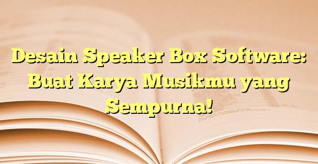 Desain Speaker Box Software: Buat Karya Musikmu yang Sempurna!