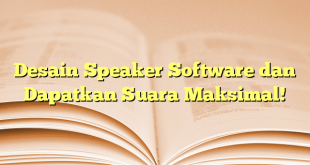 Desain Speaker Software dan Dapatkan Suara Maksimal!