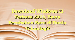 Download Windows 11 Terbaru 2022, Bawa Perubahan Baru di Dunia Teknologi!