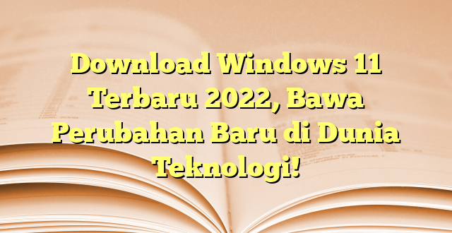 Download Windows 11 Terbaru 2022, Bawa Perubahan Baru di Dunia Teknologi!
