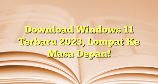 Download Windows 11 Terbaru 2023, Lompat Ke Masa Depan!
