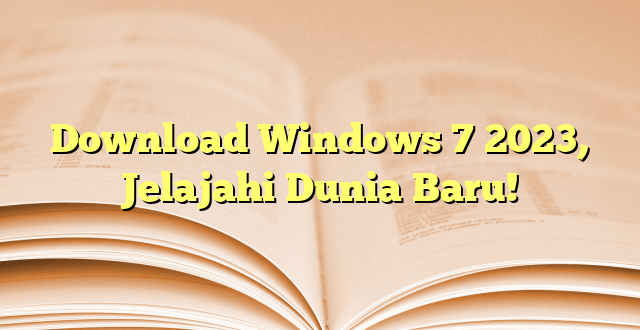 Download Windows 7 2023, Jelajahi Dunia Baru!