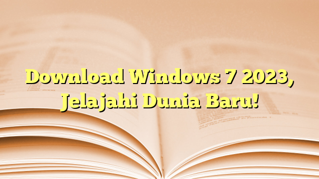 Download Windows 7 2023, Jelajahi Dunia Baru!