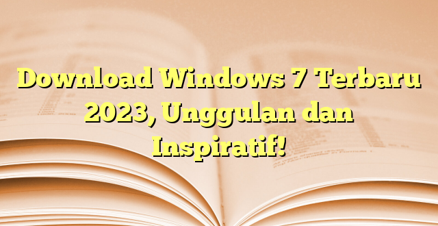 Download Windows 7 Terbaru 2023, Unggulan dan Inspiratif!