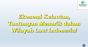 Ekonomi Kelautan, Tantangan Menarik dalam Wilayah Laut Indonesia!