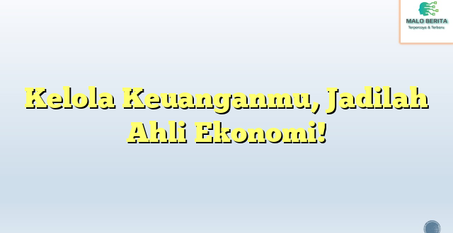 Kelola Keuanganmu, Jadilah Ahli Ekonomi!