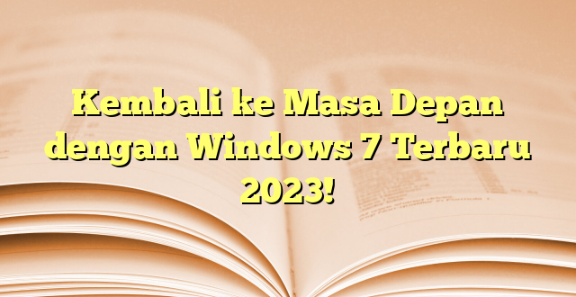 Kembali ke Masa Depan dengan Windows 7 Terbaru 2023!