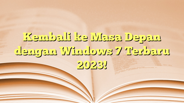 Kembali ke Masa Depan dengan Windows 7 Terbaru 2023!