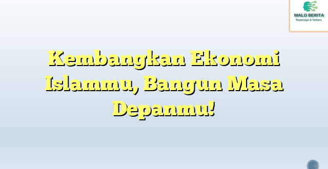 Kembangkan Ekonomi Islammu, Bangun Masa Depanmu!