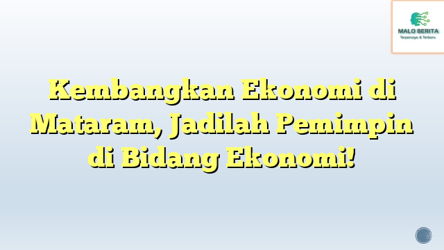 Kembangkan Ekonomi di Mataram, Jadilah Pemimpin di Bidang Ekonomi!