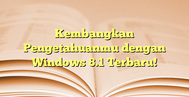 Kembangkan Pengetahuanmu dengan Windows 8.1 Terbaru!