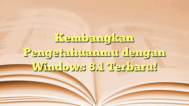 Kembangkan Pengetahuanmu dengan Windows 8.1 Terbaru!