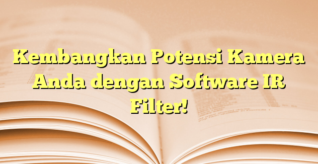 Kembangkan Potensi Kamera Anda dengan Software IR Filter!