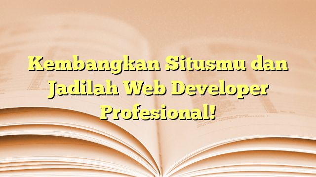 Kembangkan Situsmu dan Jadilah Web Developer Profesional!