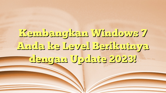 Kembangkan Windows 7 Anda ke Level Berikutnya dengan Update 2023!