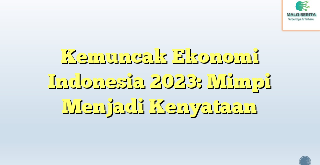 Kemuncak Ekonomi Indonesia 2023: Mimpi Menjadi Kenyataan